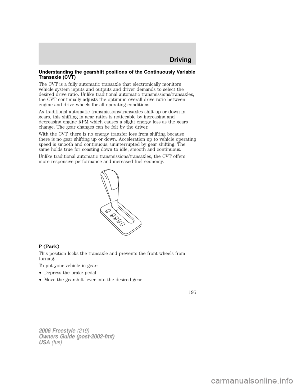 FORD FREESTYLE 2006 1.G Owners Manual Understanding the gearshift positions of the Continuously Variable
Transaxle (CVT)
The CVT is a fully automatic transaxle that electronically monitors
vehicle system inputs and outputs and driver dema FORD FREESTYLE 2006 1.G Owners Manual Understanding the gearshift positions of the Continuously Variable
Transaxle (CVT)
The CVT is a fully automatic transaxle that electronically monitors
vehicle system inputs and outputs and driver dema