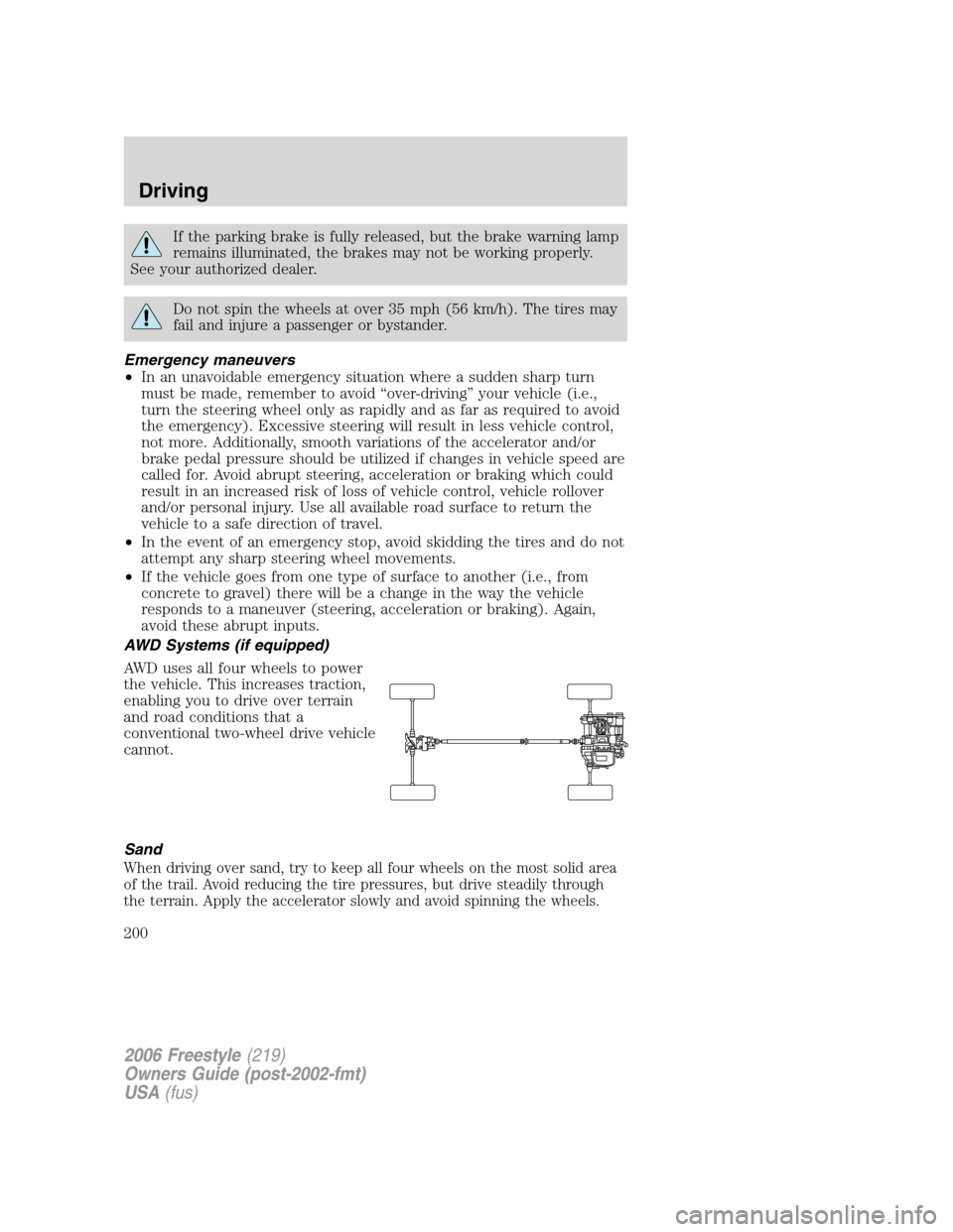 FORD FREESTYLE 2006 1.G Owners Manual If the parking brake is fully released, but the brake warning lamp
remains illuminated, the brakes may not be working properly.
See your authorized dealer.
Do not spin the wheels at over 35 mph (56 km FORD FREESTYLE 2006 1.G Owners Manual If the parking brake is fully released, but the brake warning lamp
remains illuminated, the brakes may not be working properly.
See your authorized dealer.
Do not spin the wheels at over 35 mph (56 km