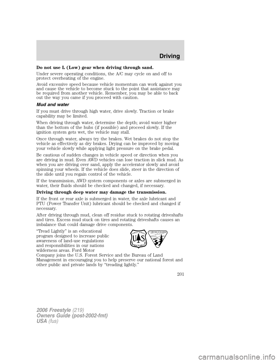 FORD FREESTYLE 2006 1.G Owners Manual Do not use L (Low) gear when driving through sand.
Under severe operating conditions, the A/C may cycle on and off to
protect overheating of the engine.
Avoid excessive speed because vehicle momentum FORD FREESTYLE 2006 1.G Owners Manual Do not use L (Low) gear when driving through sand.
Under severe operating conditions, the A/C may cycle on and off to
protect overheating of the engine.
Avoid excessive speed because vehicle momentum