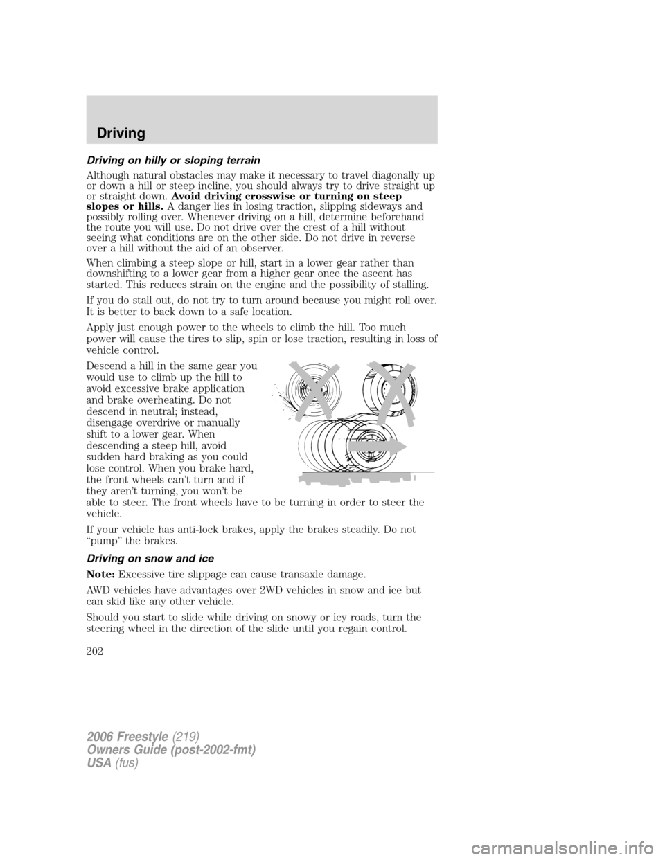 FORD FREESTYLE 2006 1.G Owners Manual Driving on hilly or sloping terrain
Although natural obstacles may make it necessary to travel diagonally up
or down a hill or steep incline, you should always try to drive straight up
or straight dow FORD FREESTYLE 2006 1.G Owners Manual Driving on hilly or sloping terrain
Although natural obstacles may make it necessary to travel diagonally up
or down a hill or steep incline, you should always try to drive straight up
or straight dow