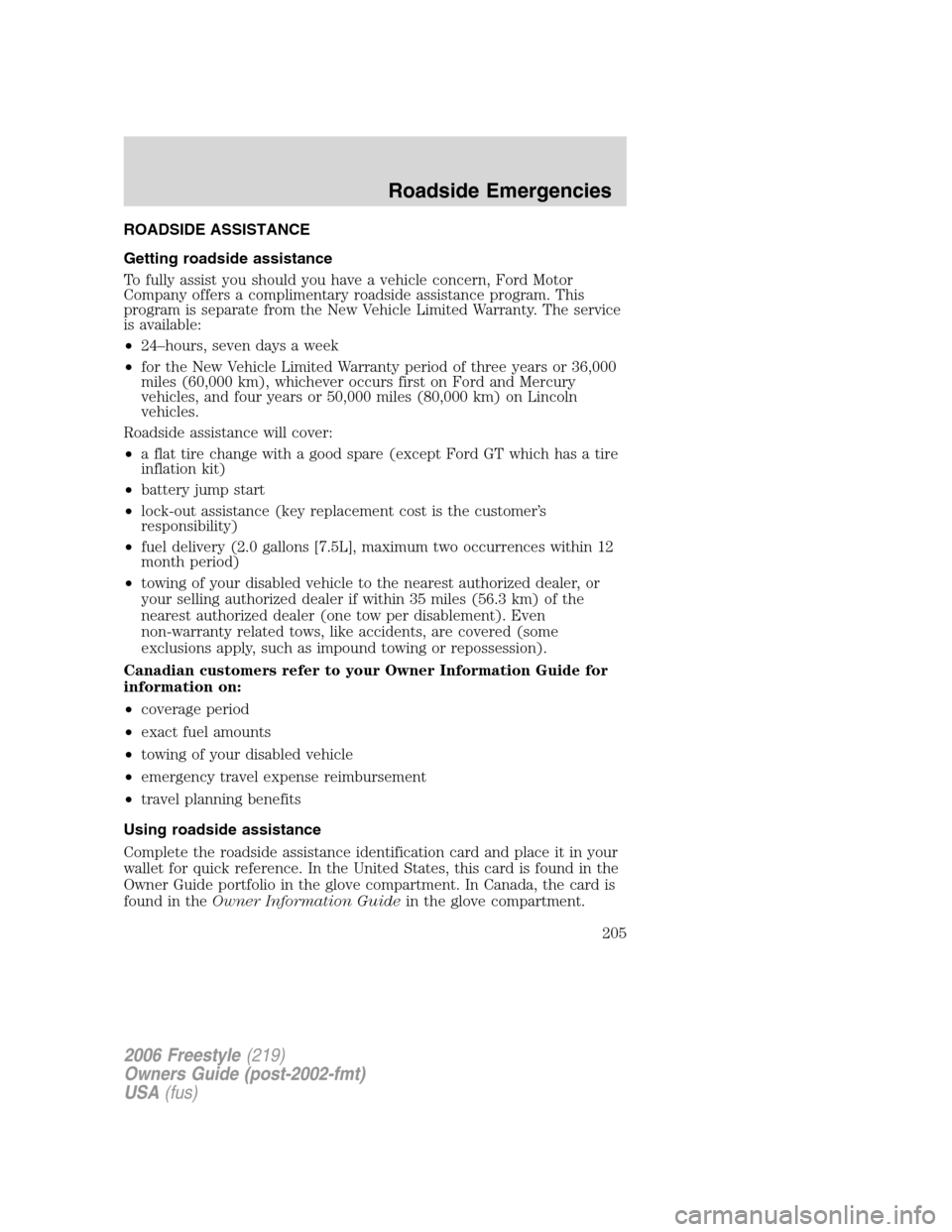 FORD FREESTYLE 2006 1.G Owners Manual ROADSIDE ASSISTANCE
Getting roadside assistance
To fully assist you should you have a vehicle concern, Ford Motor
Company offers a complimentary roadside assistance program. This
program is separate f FORD FREESTYLE 2006 1.G Owners Manual ROADSIDE ASSISTANCE
Getting roadside assistance
To fully assist you should you have a vehicle concern, Ford Motor
Company offers a complimentary roadside assistance program. This
program is separate f