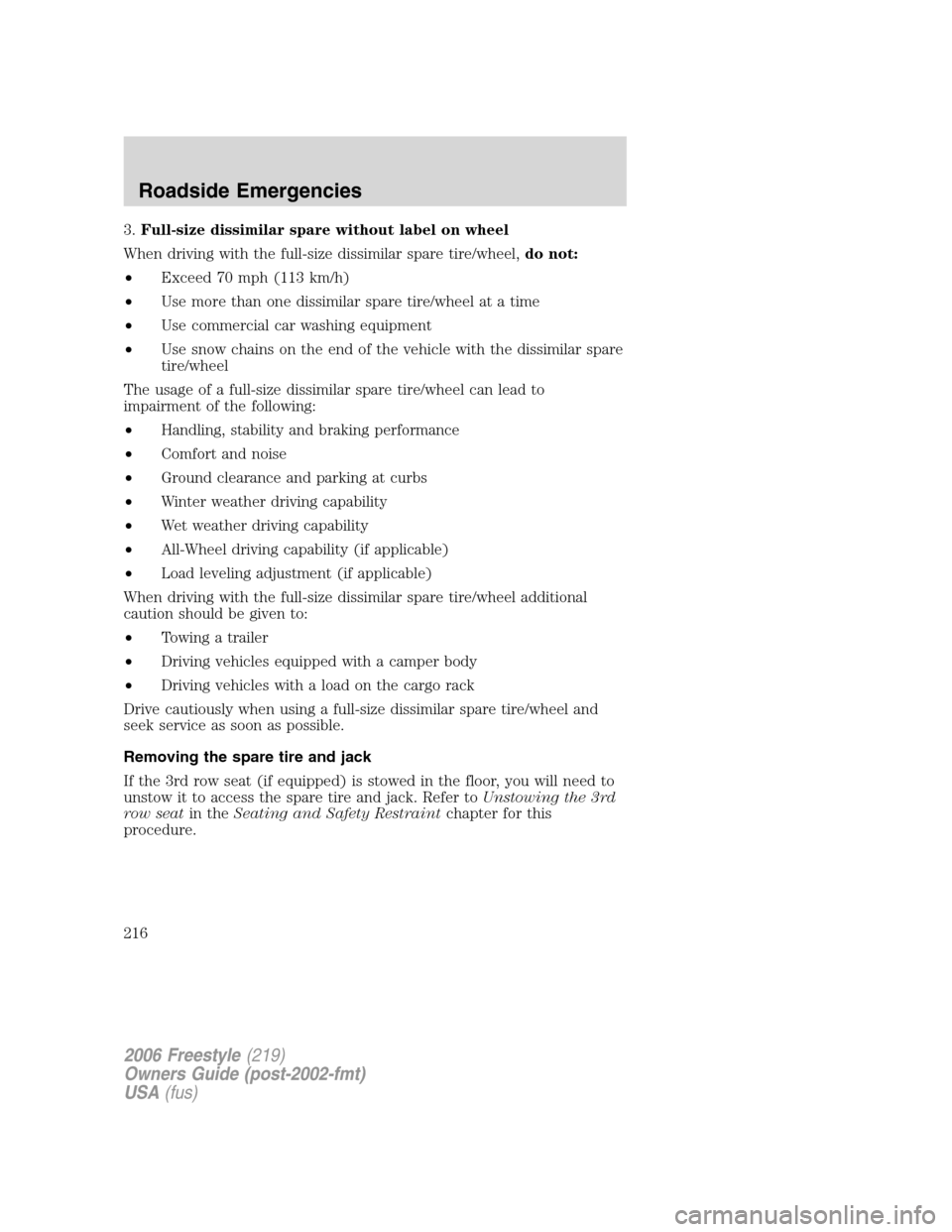 FORD FREESTYLE 2006 1.G Owners Manual 3.Full-size dissimilar spare without label on wheel
When driving with the full-size dissimilar spare tire/wheel,do not:
•Exceed 70 mph (113 km/h)
•Use more than one dissimilar spare tire/wheel at FORD FREESTYLE 2006 1.G Owners Manual 3.Full-size dissimilar spare without label on wheel
When driving with the full-size dissimilar spare tire/wheel,do not:
•Exceed 70 mph (113 km/h)
•Use more than one dissimilar spare tire/wheel at