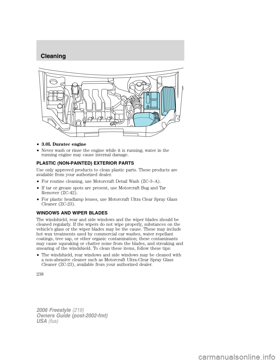 FORD FREESTYLE 2006 1.G Owners Manual •3.0L Duratec engine
•Never wash or rinse the engine while it is running; water in the
running engine may cause internal damage.
PLASTIC (NON-PAINTED) EXTERIOR PARTS
Use only approved products to FORD FREESTYLE 2006 1.G Owners Manual •3.0L Duratec engine
•Never wash or rinse the engine while it is running; water in the
running engine may cause internal damage.
PLASTIC (NON-PAINTED) EXTERIOR PARTS
Use only approved products to