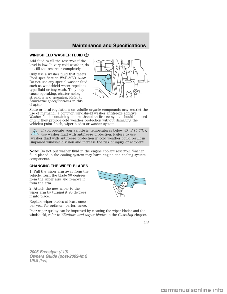 FORD FREESTYLE 2006 1.G Owners Manual WINDSHIELD WASHER FLUID
Add fluid to fill the reservoir if the
level is low. In very cold weather, do
not fill the reservoir completely.
Only use a washer fluid that meets
Ford specification WSB-M8B16 FORD FREESTYLE 2006 1.G Owners Manual WINDSHIELD WASHER FLUID
Add fluid to fill the reservoir if the
level is low. In very cold weather, do
not fill the reservoir completely.
Only use a washer fluid that meets
Ford specification WSB-M8B16