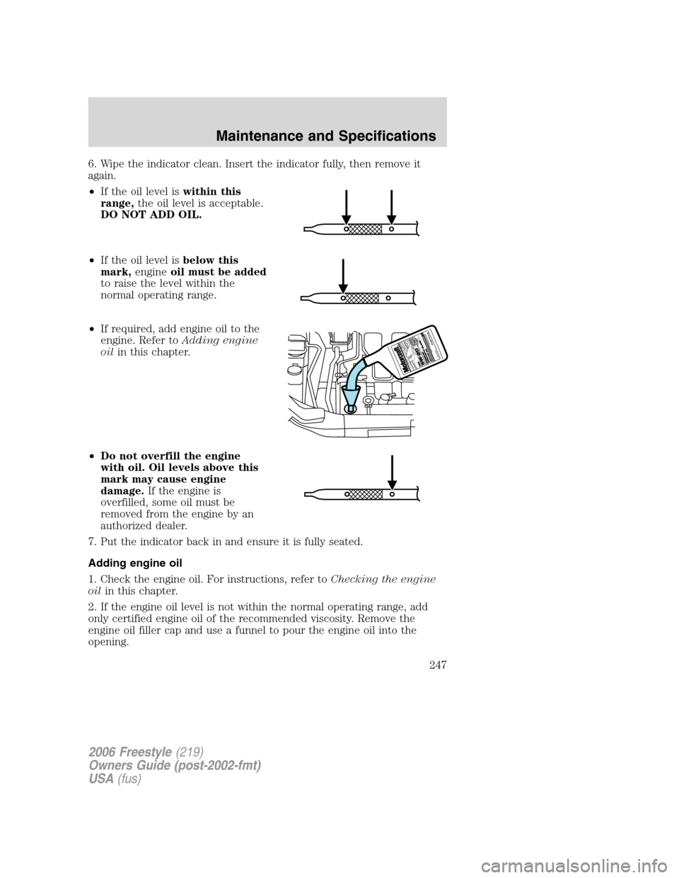 FORD FREESTYLE 2006 1.G Owners Manual 6. Wipe the indicator clean. Insert the indicator fully, then remove it
again.
•If the oil level iswithin this
range,the oil level is acceptable.
DO NOT ADD OIL.
•If the oil level isbelow this
mar FORD FREESTYLE 2006 1.G Owners Manual 6. Wipe the indicator clean. Insert the indicator fully, then remove it
again.
•If the oil level iswithin this
range,the oil level is acceptable.
DO NOT ADD OIL.
•If the oil level isbelow this
mar