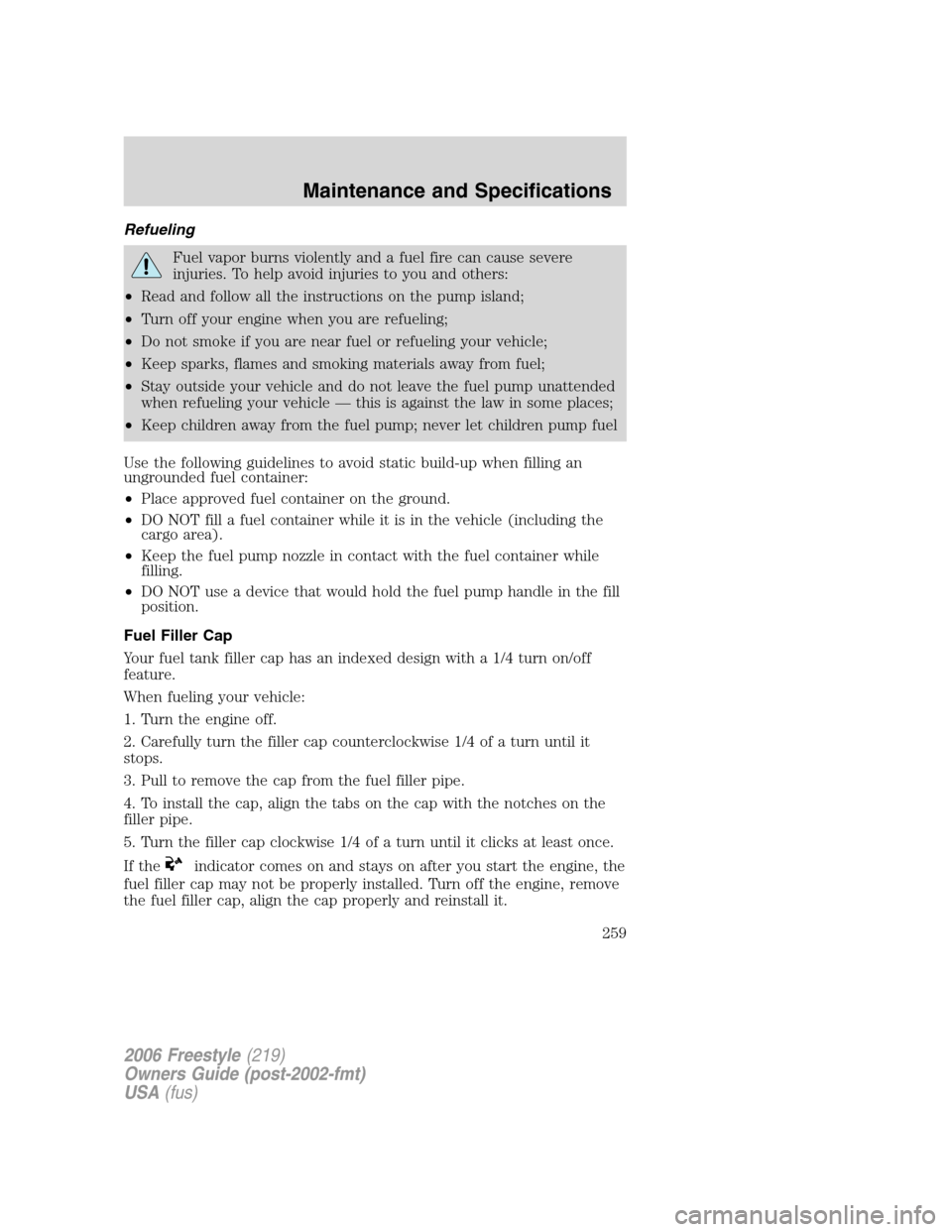 FORD FREESTYLE 2006 1.G Owners Manual Refueling
Fuel vapor burns violently and a fuel fire can cause severe
injuries. To help avoid injuries to you and others:
•Read and follow all the instructions on the pump island;
•Turn off your e FORD FREESTYLE 2006 1.G Owners Manual Refueling
Fuel vapor burns violently and a fuel fire can cause severe
injuries. To help avoid injuries to you and others:
•Read and follow all the instructions on the pump island;
•Turn off your e