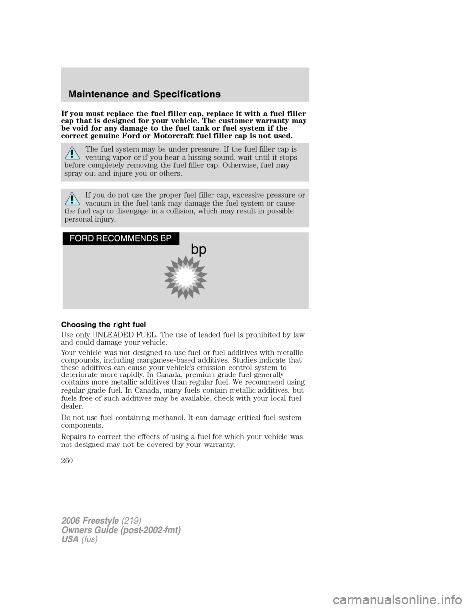 FORD FREESTYLE 2006 1.G Owners Manual If you must replace the fuel filler cap, replace it with a fuel filler
cap that is designed for your vehicle. The customer warranty may
be void for any damage to the fuel tank or fuel system if the
co FORD FREESTYLE 2006 1.G Owners Manual If you must replace the fuel filler cap, replace it with a fuel filler
cap that is designed for your vehicle. The customer warranty may
be void for any damage to the fuel tank or fuel system if the
co