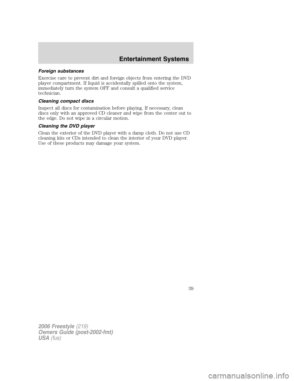 FORD FREESTYLE 2006 1.G Owners Manual Foreign substances
Exercise care to prevent dirt and foreign objects from entering the DVD
player compartment. If liquid is accidentally spilled onto the system,
immediately turn the system OFF and co
