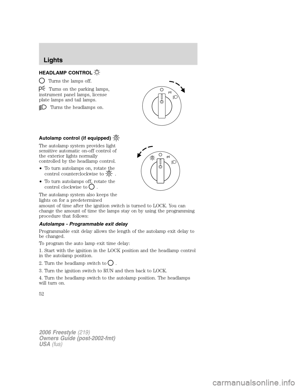 FORD FREESTYLE 2006 1.G Owners Manual HEADLAMP CONTROL
Turns the lamps off.
Turns on the parking lamps,
instrument panel lamps, license
plate lamps and tail lamps.
Turns the headlamps on.
Autolamp control (if equipped)
The autolamp system FORD FREESTYLE 2006 1.G Owners Manual HEADLAMP CONTROL
Turns the lamps off.
Turns on the parking lamps,
instrument panel lamps, license
plate lamps and tail lamps.
Turns the headlamps on.
Autolamp control (if equipped)
The autolamp system