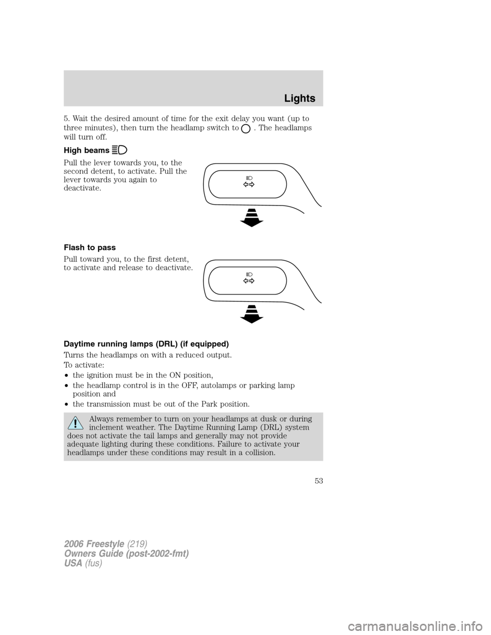 FORD FREESTYLE 2006 1.G Owners Manual 5. Wait the desired amount of time for the exit delay you want (up to
three minutes), then turn the headlamp switch to
. The headlamps
will turn off.
High beams
Pull the lever towards you, to the
seco FORD FREESTYLE 2006 1.G Owners Manual 5. Wait the desired amount of time for the exit delay you want (up to
three minutes), then turn the headlamp switch to
. The headlamps
will turn off.
High beams
Pull the lever towards you, to the
seco