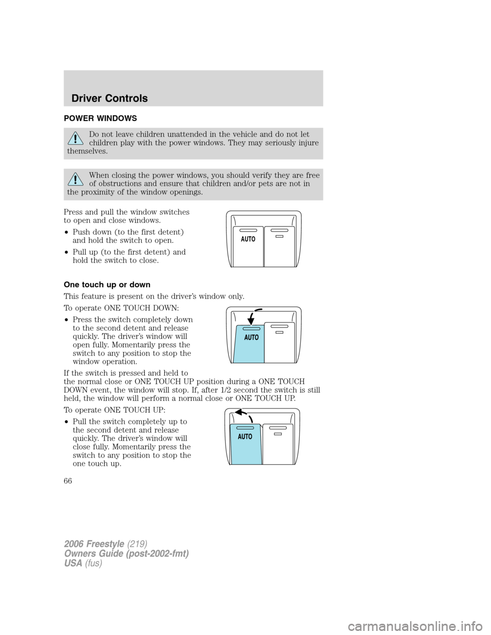 FORD FREESTYLE 2006 1.G Owners Manual POWER WINDOWS
Do not leave children unattended in the vehicle and do not let
children play with the power windows. They may seriously injure
themselves.
When closing the power windows, you should veri FORD FREESTYLE 2006 1.G Owners Manual POWER WINDOWS
Do not leave children unattended in the vehicle and do not let
children play with the power windows. They may seriously injure
themselves.
When closing the power windows, you should veri