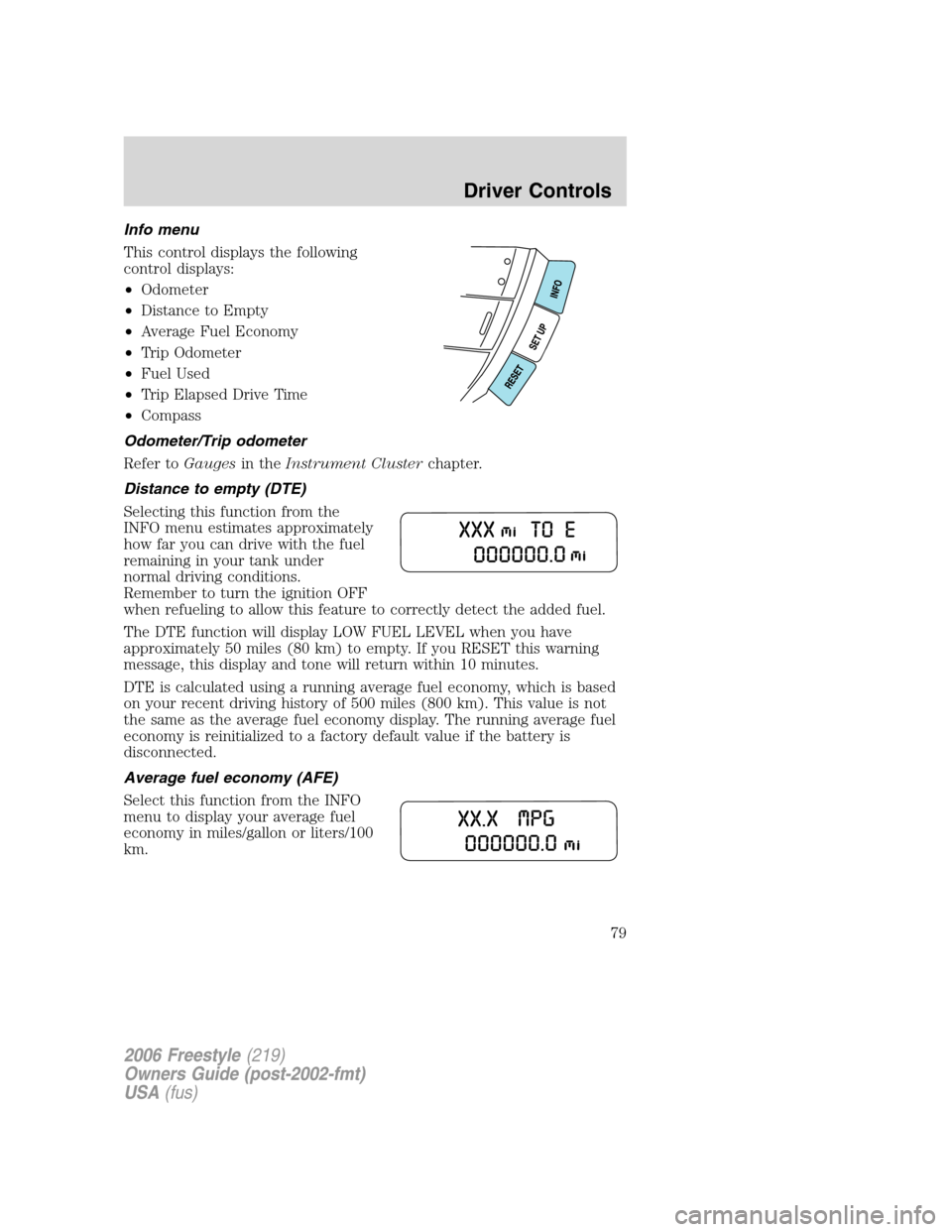 FORD FREESTYLE 2006 1.G Owners Manual Info menu
This control displays the following
control displays:
•Odometer
•Distance to Empty
•Average Fuel Economy
•Trip Odometer
•Fuel Used
•Trip Elapsed Drive Time
•Compass
Odometer/Tr FORD FREESTYLE 2006 1.G Owners Manual Info menu
This control displays the following
control displays:
•Odometer
•Distance to Empty
•Average Fuel Economy
•Trip Odometer
•Fuel Used
•Trip Elapsed Drive Time
•Compass
Odometer/Tr