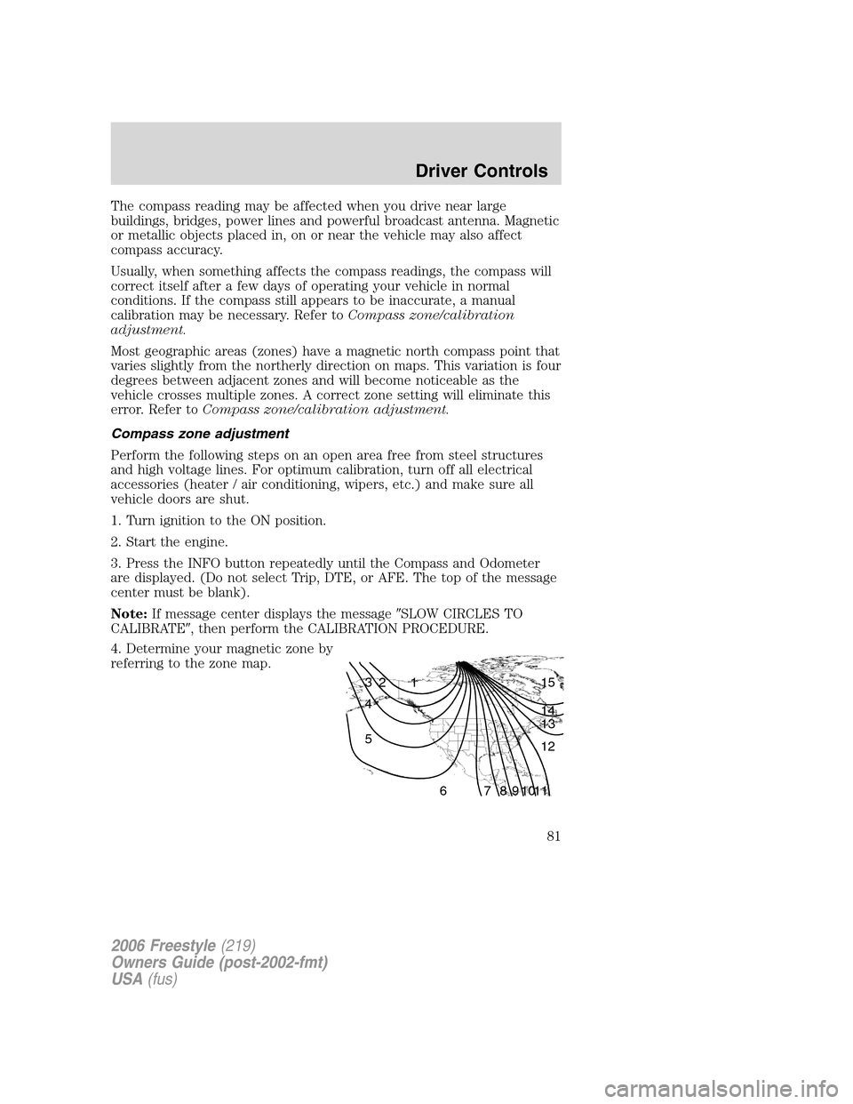 FORD FREESTYLE 2006 1.G Owners Manual The compass reading may be affected when you drive near large
buildings, bridges, power lines and powerful broadcast antenna. Magnetic
or metallic objects placed in, on or near the vehicle may also af FORD FREESTYLE 2006 1.G Owners Manual The compass reading may be affected when you drive near large
buildings, bridges, power lines and powerful broadcast antenna. Magnetic
or metallic objects placed in, on or near the vehicle may also af