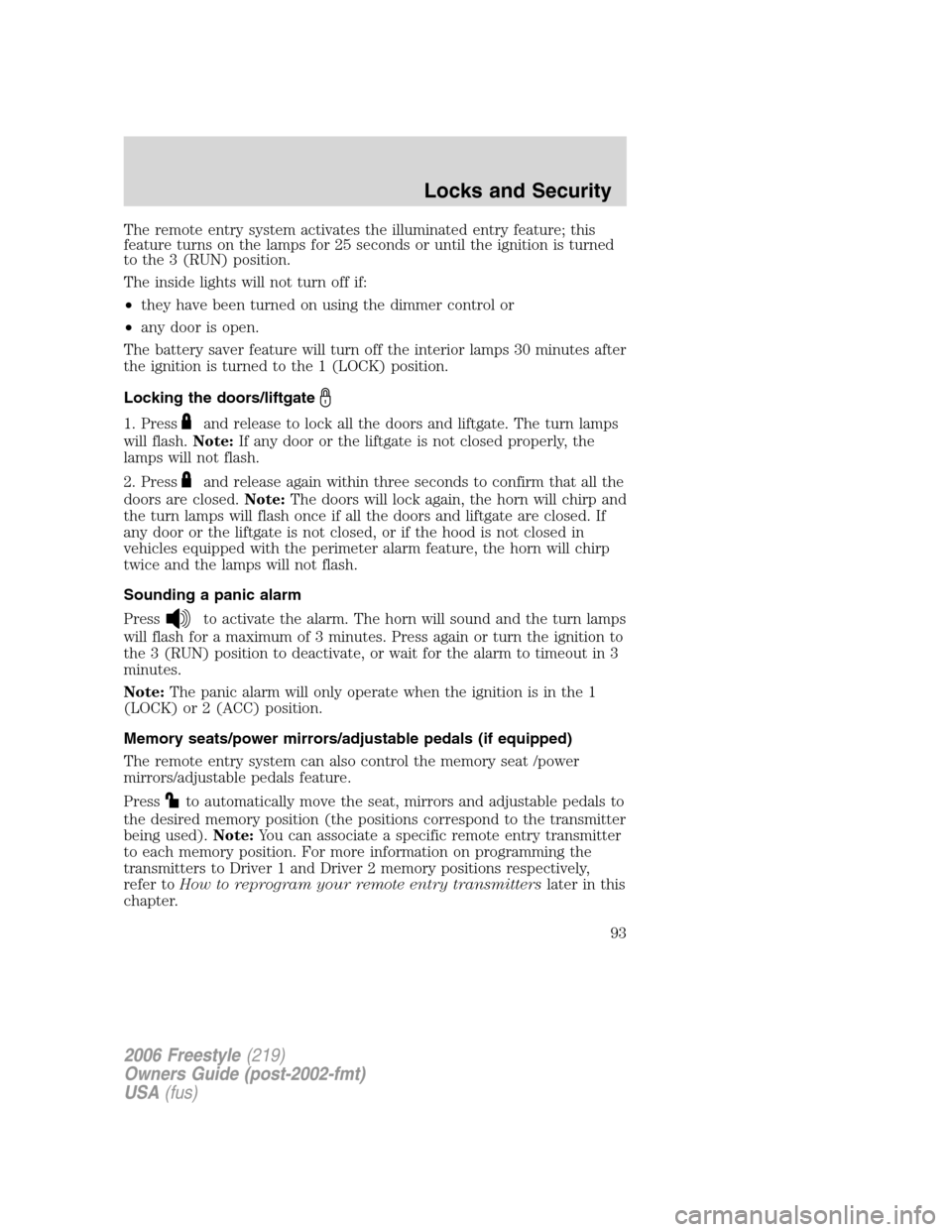 FORD FREESTYLE 2006 1.G Owners Manual The remote entry system activates the illuminated entry feature; this
feature turns on the lamps for 25 seconds or until the ignition is turned
to the 3 (RUN) position.
The inside lights will not turn FORD FREESTYLE 2006 1.G Owners Manual The remote entry system activates the illuminated entry feature; this
feature turns on the lamps for 25 seconds or until the ignition is turned
to the 3 (RUN) position.
The inside lights will not turn