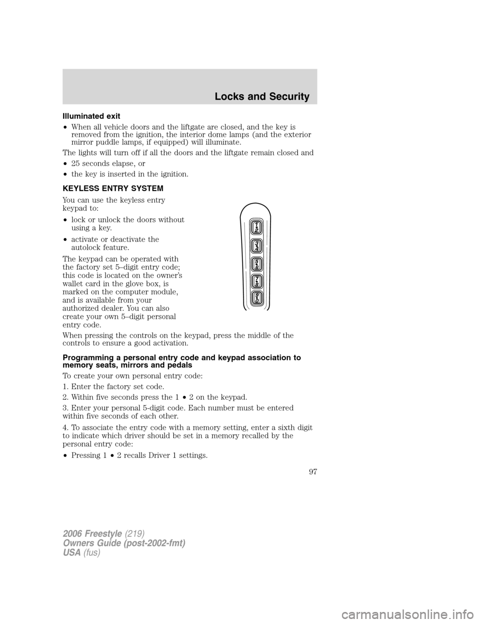 FORD FREESTYLE 2006 1.G Owners Manual Illuminated exit
•When all vehicle doors and the liftgate are closed, and the key is
removed from the ignition, the interior dome lamps (and the exterior
mirror puddle lamps, if equipped) will illum FORD FREESTYLE 2006 1.G Owners Manual Illuminated exit
•When all vehicle doors and the liftgate are closed, and the key is
removed from the ignition, the interior dome lamps (and the exterior
mirror puddle lamps, if equipped) will illum