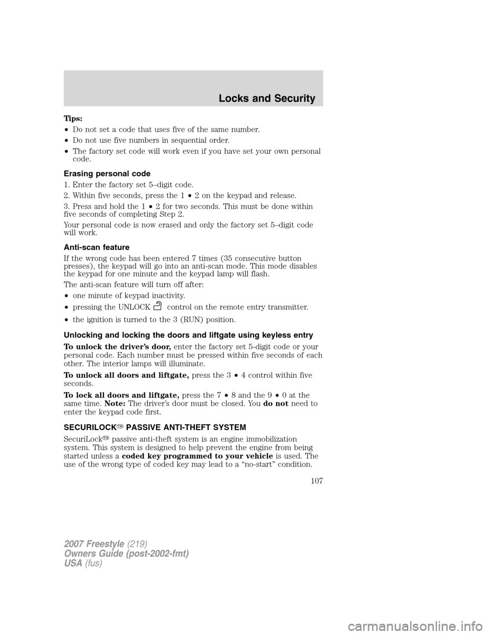 FORD FREESTYLE 2007 1.G Owners Manual Tips:
•Do not set a code that uses five of the same number.
•Do not use five numbers in sequential order.
•The factory set code will work even if you have set your own personal
code.
Erasing per FORD FREESTYLE 2007 1.G Owners Manual Tips:
•Do not set a code that uses five of the same number.
•Do not use five numbers in sequential order.
•The factory set code will work even if you have set your own personal
code.
Erasing per