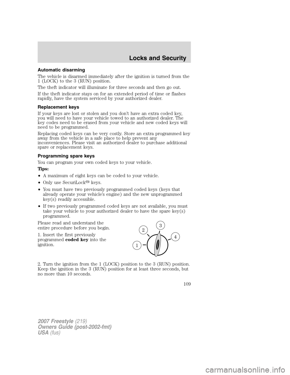 FORD FREESTYLE 2007 1.G Owners Manual Automatic disarming
The vehicle is disarmed immediately after the ignition is turned from the
1 (LOCK) to the 3 (RUN) position.
The theft indicator will illuminate for three seconds and then go out.
I FORD FREESTYLE 2007 1.G Owners Manual Automatic disarming
The vehicle is disarmed immediately after the ignition is turned from the
1 (LOCK) to the 3 (RUN) position.
The theft indicator will illuminate for three seconds and then go out.
I