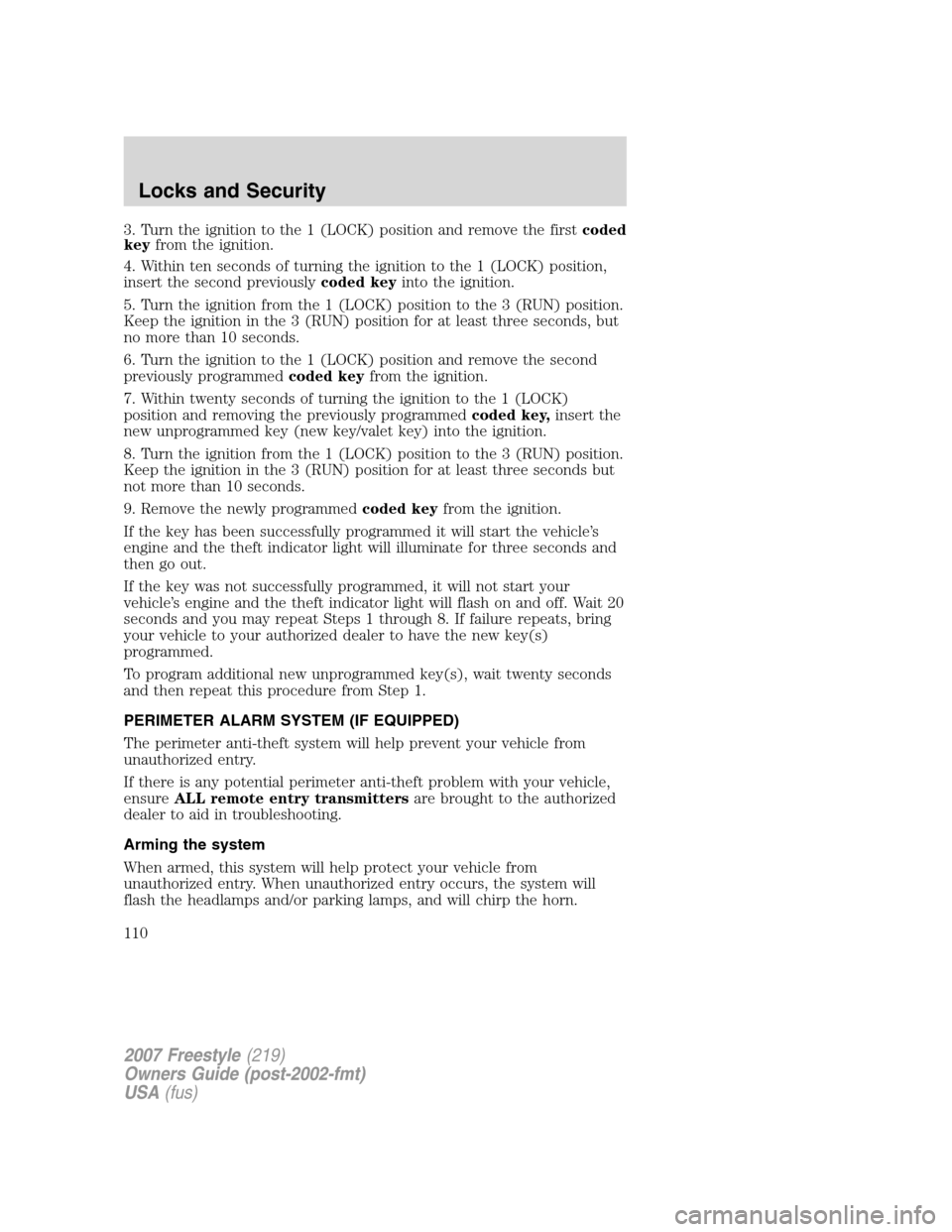 FORD FREESTYLE 2007 1.G Owners Manual 3. Turn the ignition to the 1 (LOCK) position and remove the firstcoded
keyfrom the ignition.
4. Within ten seconds of turning the ignition to the 1 (LOCK) position,
insert the second previouslycoded FORD FREESTYLE 2007 1.G Owners Manual 3. Turn the ignition to the 1 (LOCK) position and remove the firstcoded
keyfrom the ignition.
4. Within ten seconds of turning the ignition to the 1 (LOCK) position,
insert the second previouslycoded