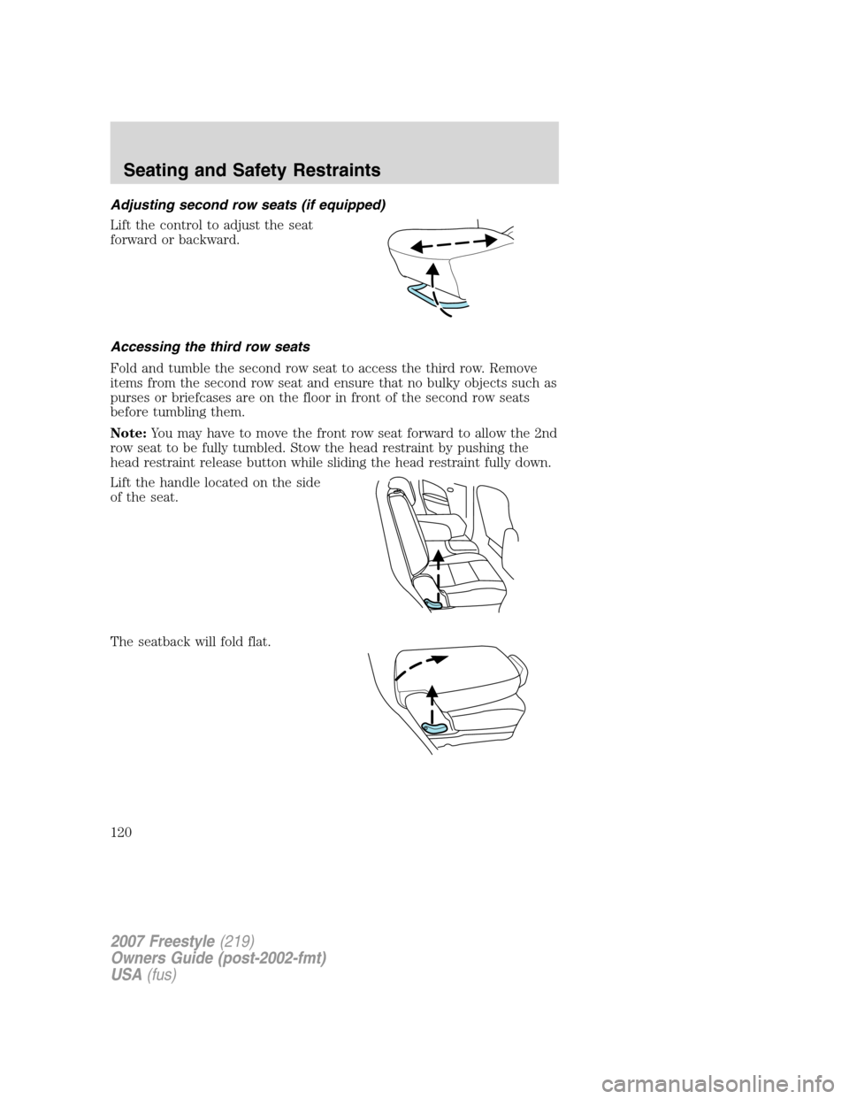 FORD FREESTYLE 2007 1.G Owners Manual Adjusting second row seats (if equipped)
Lift the control to adjust the seat
forward or backward.
Accessing the third row seats
Fold and tumble the second row seat to access the third row. Remove
item