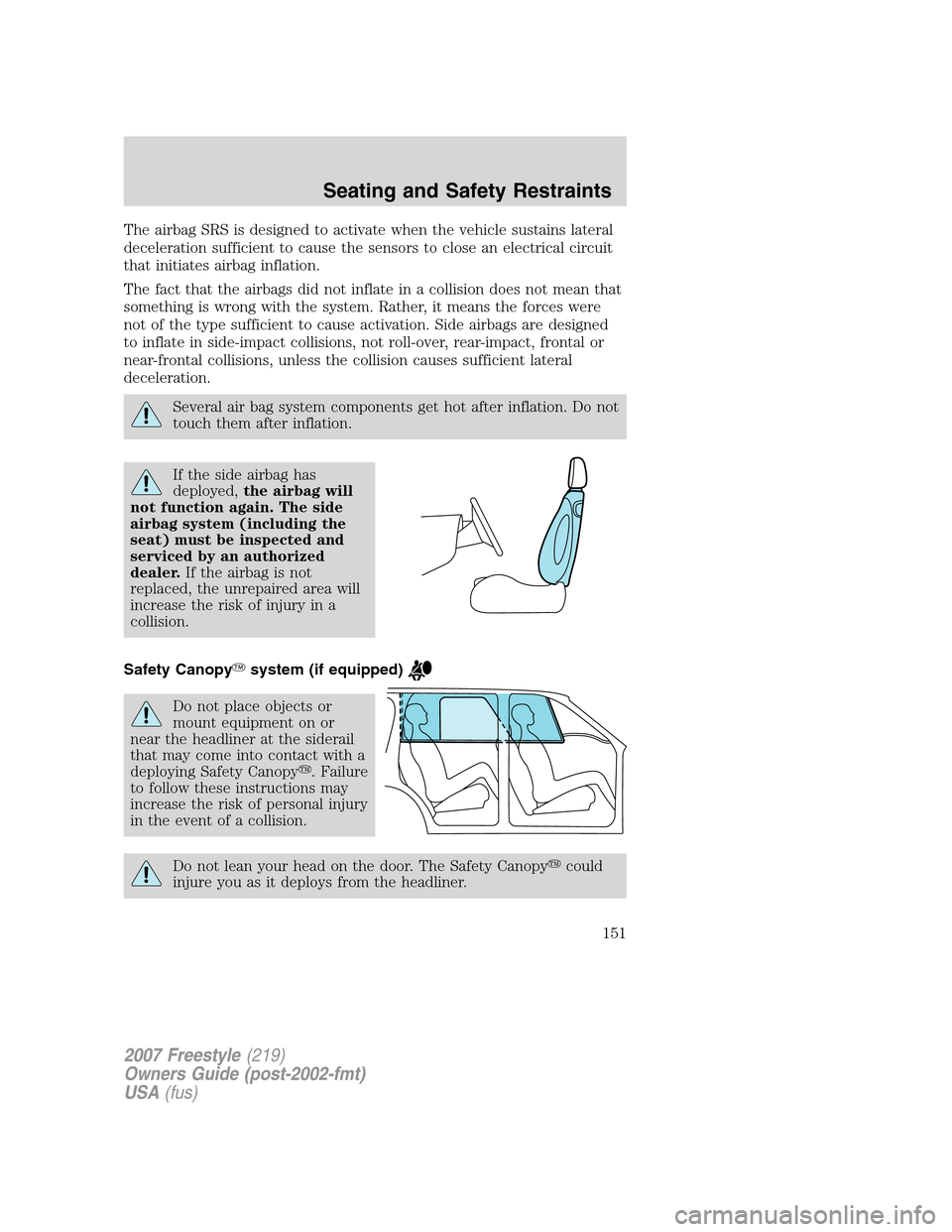 FORD FREESTYLE 2007 1.G Owners Manual The airbag SRS is designed to activate when the vehicle sustains lateral
deceleration sufficient to cause the sensors to close an electrical circuit
that initiates airbag inflation.
The fact that the FORD FREESTYLE 2007 1.G Owners Manual The airbag SRS is designed to activate when the vehicle sustains lateral
deceleration sufficient to cause the sensors to close an electrical circuit
that initiates airbag inflation.
The fact that the