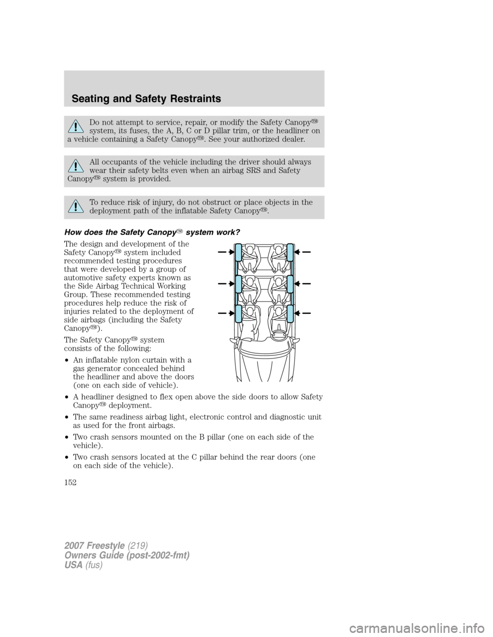 FORD FREESTYLE 2007 1.G Owners Manual Do not attempt to service, repair, or modify the Safety Canopy
system, its fuses, the A, B, C or D pillar trim, or the headliner on
a vehicle containing a Safety Canopy. See your authorized dealer.
FORD FREESTYLE 2007 1.G Owners Manual Do not attempt to service, repair, or modify the Safety Canopy
system, its fuses, the A, B, C or D pillar trim, or the headliner on
a vehicle containing a Safety Canopy. See your authorized dealer.
