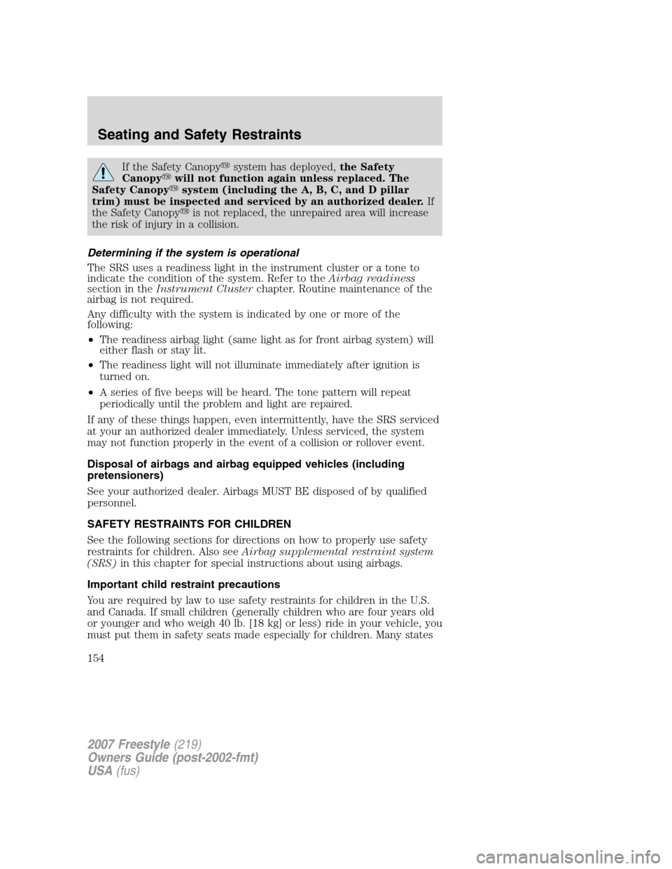 FORD FREESTYLE 2007 1.G Owners Manual If the Safety Canopysystem has deployed,the Safety
Canopywill not function again unless replaced. The
Safety Canopysystem (including the A, B, C, and D pillar
trim) must be inspected and serviced b FORD FREESTYLE 2007 1.G Owners Manual If the Safety Canopysystem has deployed,the Safety
Canopywill not function again unless replaced. The
Safety Canopysystem (including the A, B, C, and D pillar
trim) must be inspected and serviced b