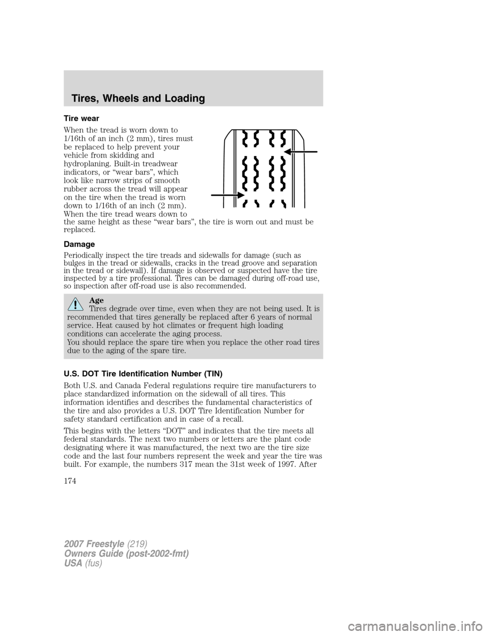 FORD FREESTYLE 2007 1.G Owners Manual Tire wear
When the tread is worn down to
1/16th of an inch (2 mm), tires must
be replaced to help prevent your
vehicle from skidding and
hydroplaning. Built-in treadwear
indicators, or “wear bars” FORD FREESTYLE 2007 1.G Owners Manual Tire wear
When the tread is worn down to
1/16th of an inch (2 mm), tires must
be replaced to help prevent your
vehicle from skidding and
hydroplaning. Built-in treadwear
indicators, or “wear bars”