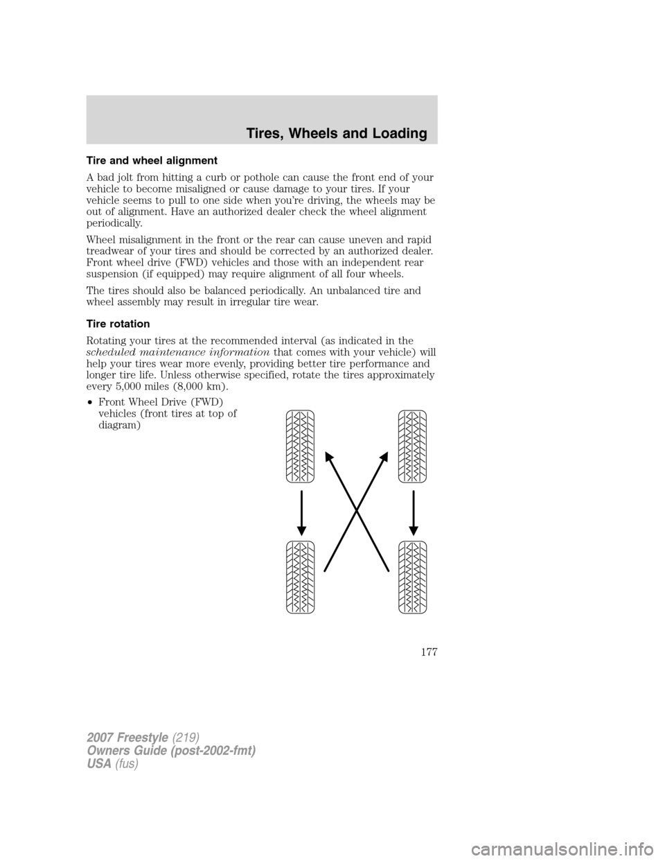 FORD FREESTYLE 2007 1.G Owners Manual Tire and wheel alignment
A bad jolt from hitting a curb or pothole can cause the front end of your
vehicle to become misaligned or cause damage to your tires. If your
vehicle seems to pull to one side FORD FREESTYLE 2007 1.G Owners Manual Tire and wheel alignment
A bad jolt from hitting a curb or pothole can cause the front end of your
vehicle to become misaligned or cause damage to your tires. If your
vehicle seems to pull to one side