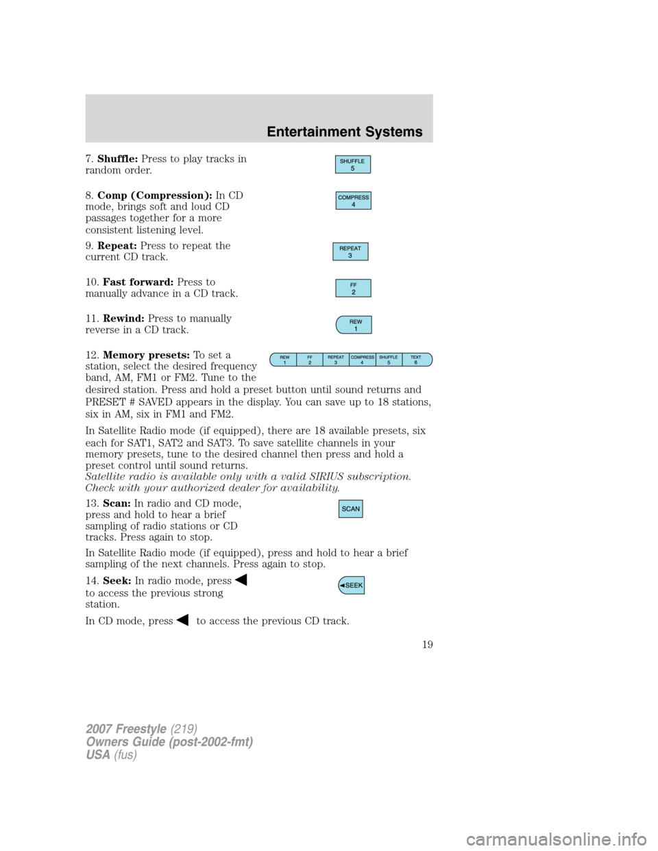 FORD FREESTYLE 2007 1.G Owners Manual 7.Shuffle:Press to play tracks in
random order.
8.Comp (Compression):In CD
mode, brings soft and loud CD
passages together for a more
consistent listening level.
9.Repeat:Press to repeat the
current C FORD FREESTYLE 2007 1.G Owners Manual 7.Shuffle:Press to play tracks in
random order.
8.Comp (Compression):In CD
mode, brings soft and loud CD
passages together for a more
consistent listening level.
9.Repeat:Press to repeat the
current C