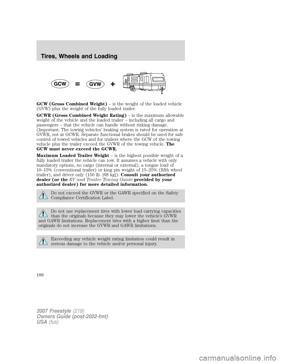 FORD FREESTYLE 2007 1.G Owners Manual GCW (Gross Combined Weight)– is the weight of the loaded vehicle
(GVW) plus the weight of the fully loaded trailer.
GCWR (Gross Combined Weight Rating)– is the maximum allowable
weight of the vehi