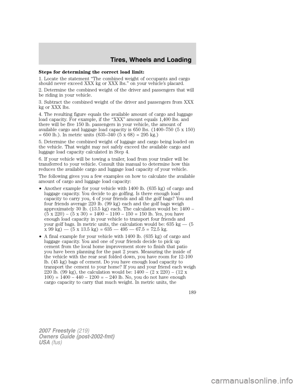 FORD FREESTYLE 2007 1.G Owners Manual Steps for determining the correct load limit:
1. Locate the statement “The combined weight of occupants and cargo
should never exceed XXX kg or XXX lbs.” on your vehicle’s placard.
2. Determine 