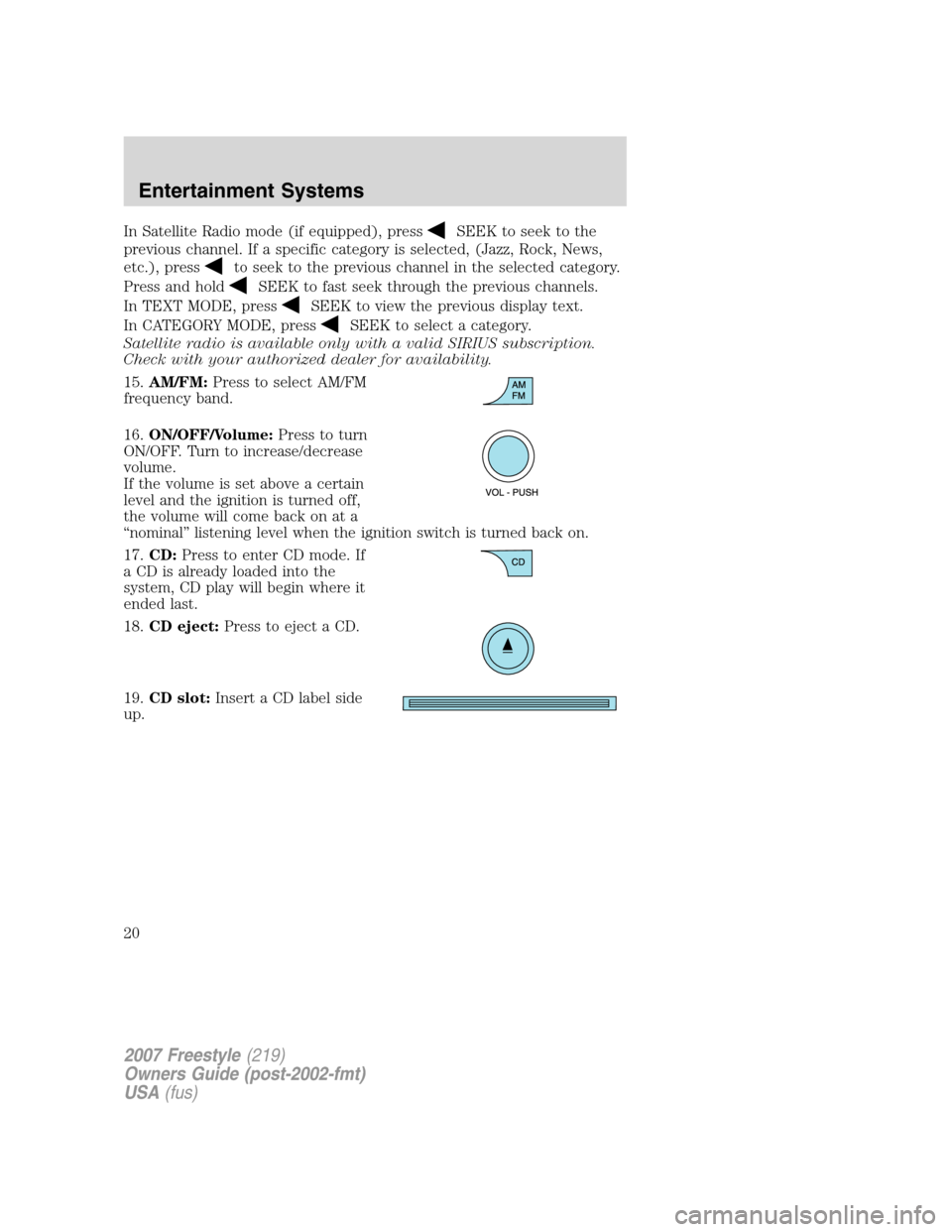 FORD FREESTYLE 2007 1.G Owners Manual In Satellite Radio mode (if equipped), pressSEEK to seek to the
previous channel. If a specific category is selected, (Jazz, Rock, News,
etc.), press
to seek to the previous channel in the selected ca FORD FREESTYLE 2007 1.G Owners Manual In Satellite Radio mode (if equipped), pressSEEK to seek to the
previous channel. If a specific category is selected, (Jazz, Rock, News,
etc.), press
to seek to the previous channel in the selected ca