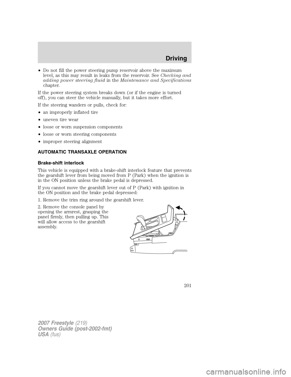 FORD FREESTYLE 2007 1.G Owners Manual •Do not fill the power steering pump reservoir above the maximum
level, as this may result in leaks from the reservoir. SeeChecking and
adding power steering fluidin theMaintenance and Specification