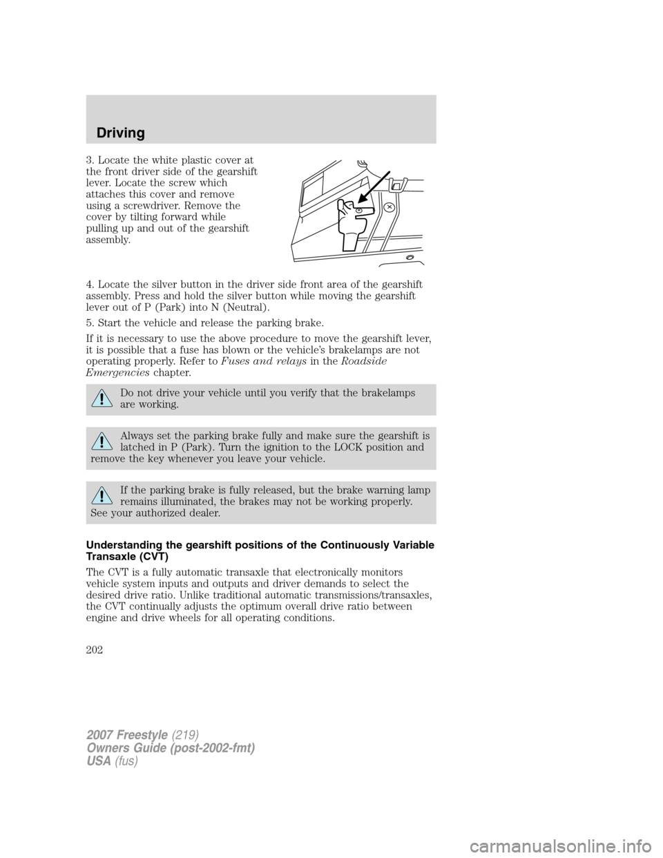 FORD FREESTYLE 2007 1.G Owners Manual 3. Locate the white plastic cover at
the front driver side of the gearshift
lever. Locate the screw which
attaches this cover and remove
using a screwdriver. Remove the
cover by tilting forward while
