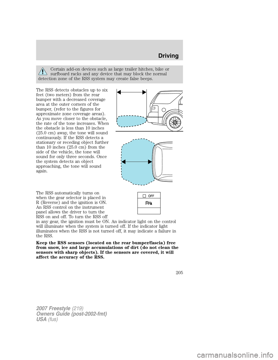 FORD FREESTYLE 2007 1.G Owners Manual Certain add-on devices such as large trailer hitches, bike or
surfboard racks and any device that may block the normal
detection zone of the RSS system may create false beeps.
The RSS detects obstacle