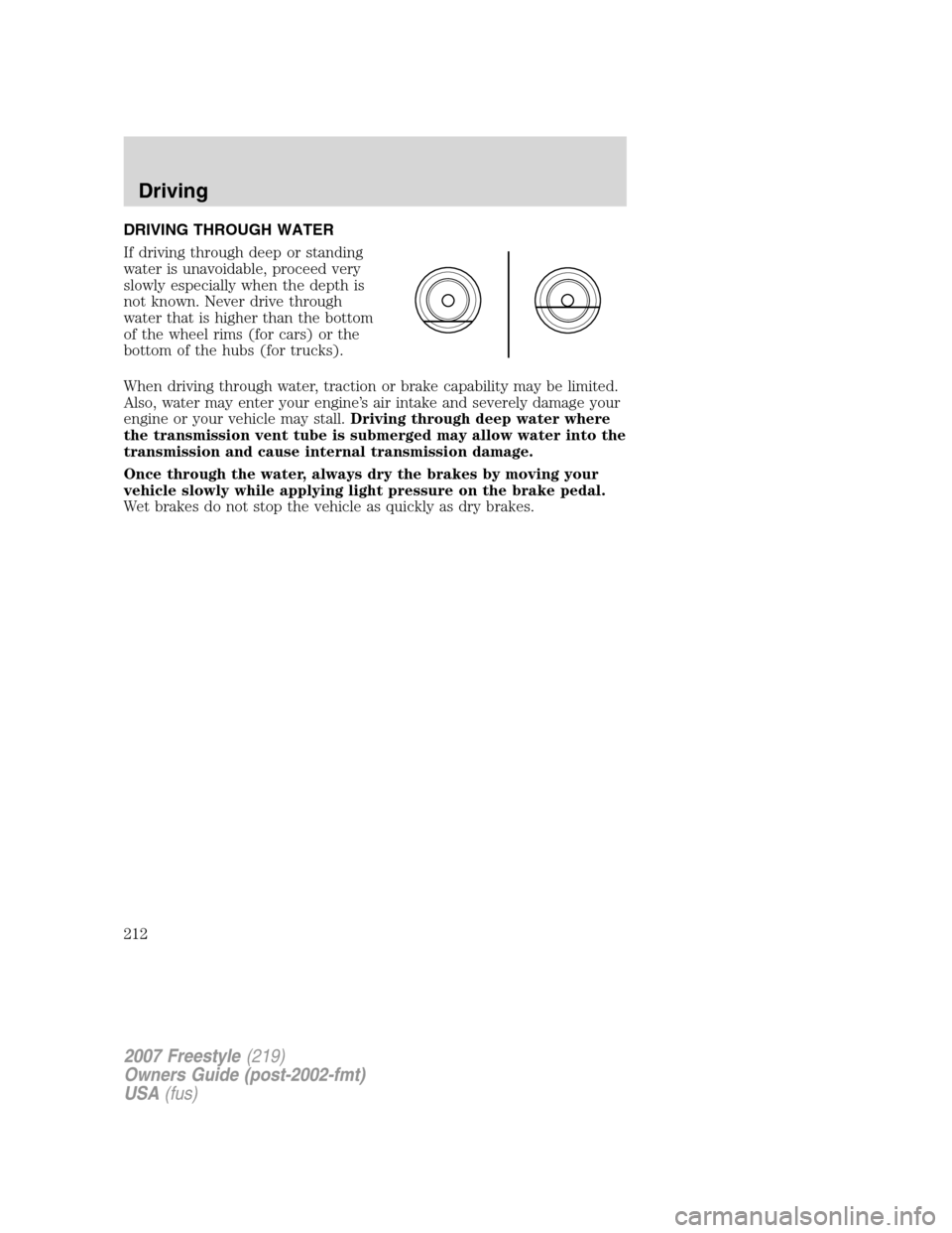 FORD FREESTYLE 2007 1.G Owners Manual DRIVING THROUGH WATER
If driving through deep or standing
water is unavoidable, proceed very
slowly especially when the depth is
not known. Never drive through
water that is higher than the bottom
of 