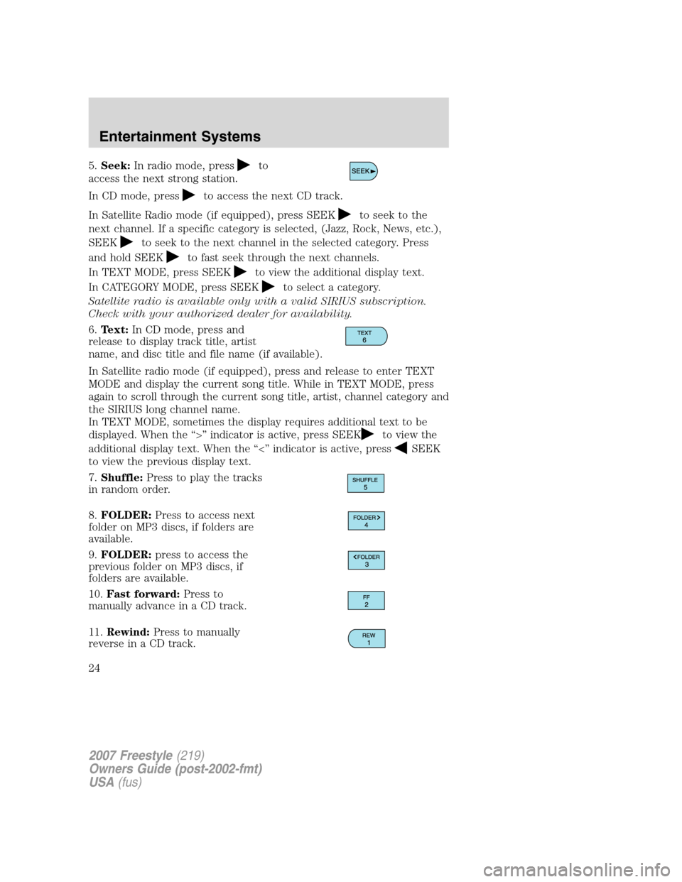 FORD FREESTYLE 2007 1.G Owners Manual 5.Seek:In radio mode, pressto
access the next strong station.
In CD mode, press
to access the next CD track.
In Satellite Radio mode (if equipped), press SEEK
to seek to the
next channel. If a specifi FORD FREESTYLE 2007 1.G Owners Manual 5.Seek:In radio mode, pressto
access the next strong station.
In CD mode, press
to access the next CD track.
In Satellite Radio mode (if equipped), press SEEK
to seek to the
next channel. If a specifi