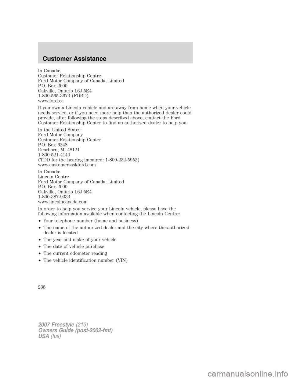 FORD FREESTYLE 2007 1.G Owners Manual In Canada:
Customer Relationship Centre
Ford Motor Company of Canada, Limited
P.O. Box 2000
Oakville, Ontario L6J 5E4
1-800-565-3673 (FORD)
www.ford.ca
If you own a Lincoln vehicle and are away from h
