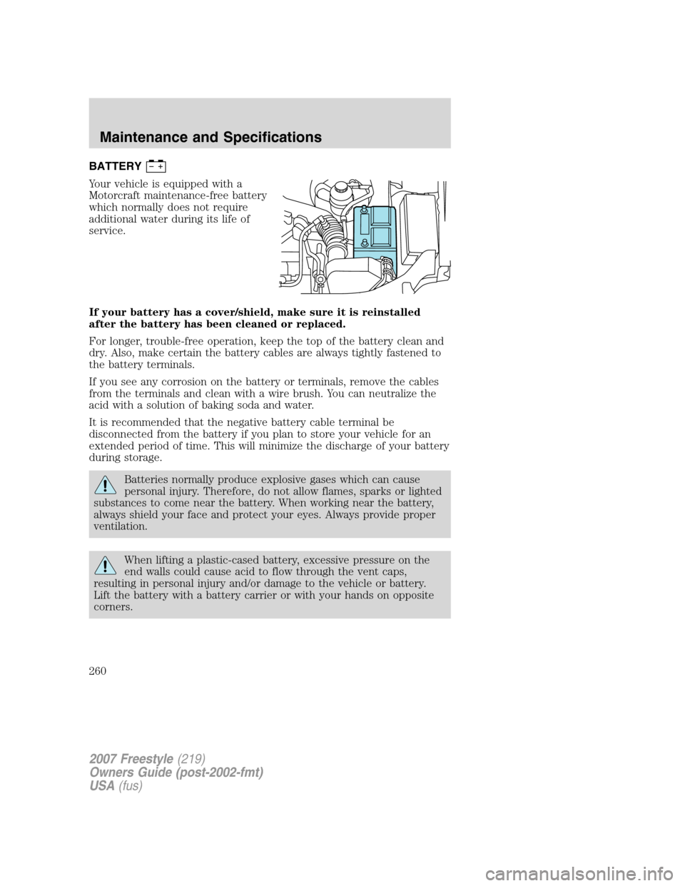FORD FREESTYLE 2007 1.G Owners Manual BATTERY
Your vehicle is equipped with a
Motorcraft maintenance-free battery
which normally does not require
additional water during its life of
service.
If your battery has a cover/shield, make sure i