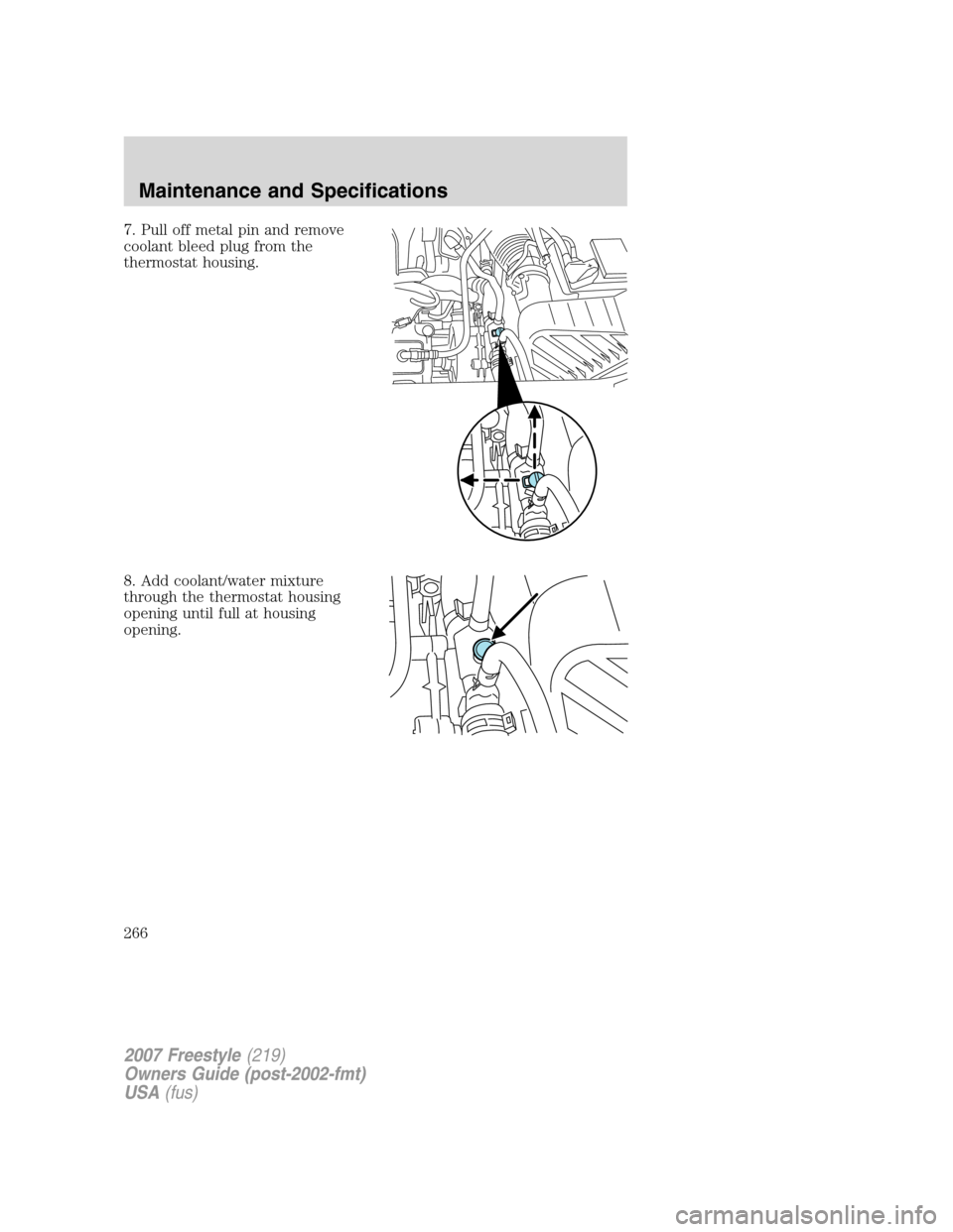 FORD FREESTYLE 2007 1.G Owners Manual 7. Pull off metal pin and remove
coolant bleed plug from the
thermostat housing.
8. Add coolant/water mixture
through the thermostat housing
opening until full at housing
opening.
2007 Freestyle(219)
