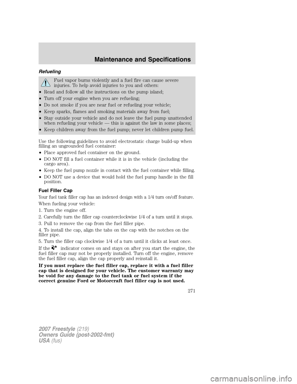 FORD FREESTYLE 2007 1.G Owners Manual Refueling
Fuel vapor burns violently and a fuel fire can cause severe
injuries. To help avoid injuries to you and others:
•Read and follow all the instructions on the pump island;
•Turn off your e