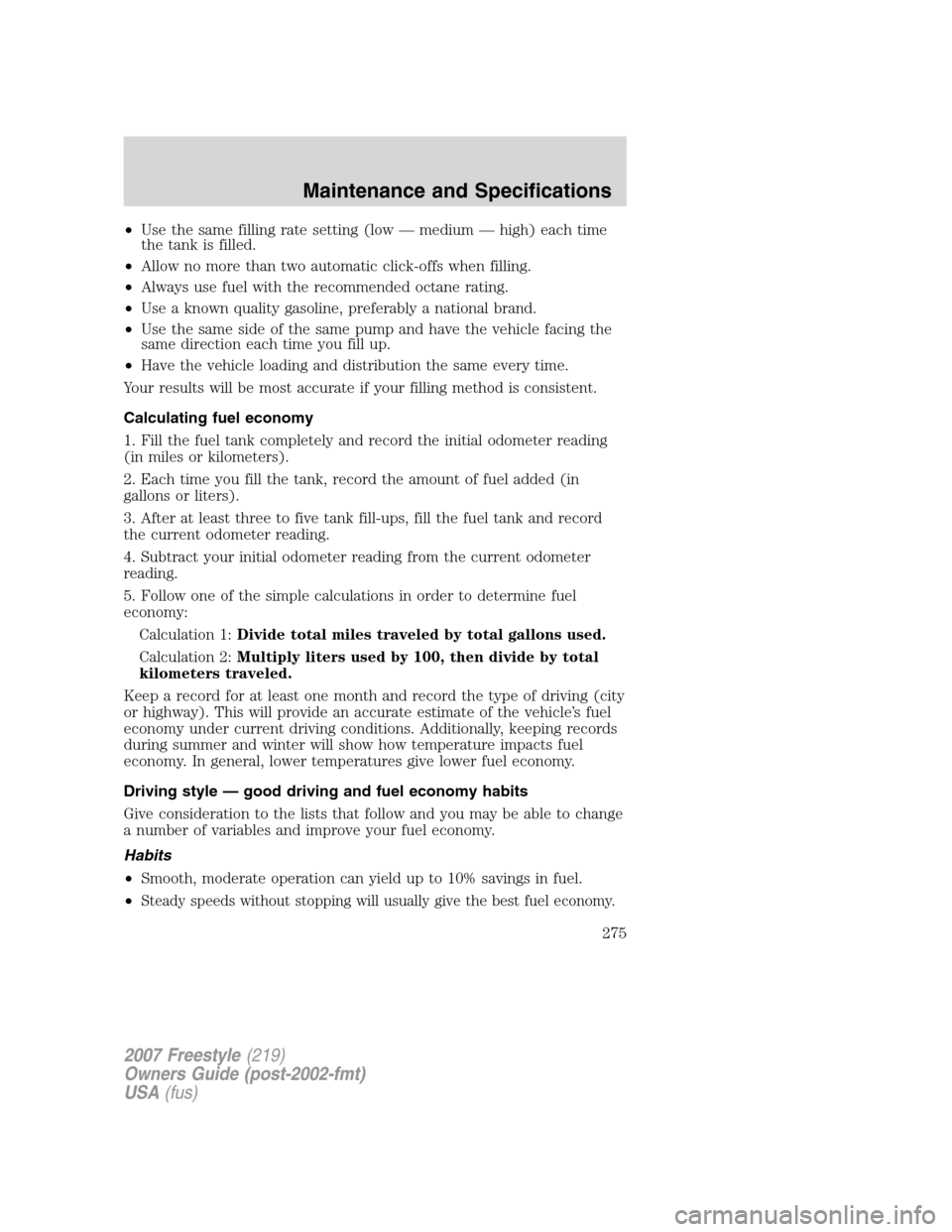 FORD FREESTYLE 2007 1.G Owners Manual •Use the same filling rate setting (low — medium — high) each time
the tank is filled.
•Allow no more than two automatic click-offs when filling.
•Always use fuel with the recommended octane