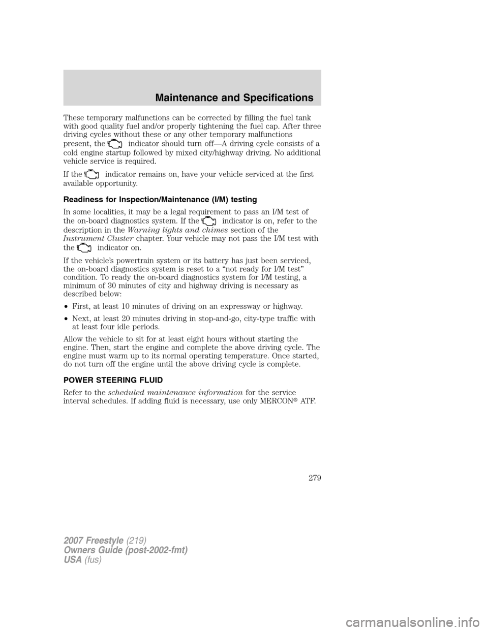 FORD FREESTYLE 2007 1.G Owners Manual These temporary malfunctions can be corrected by filling the fuel tank
with good quality fuel and/or properly tightening the fuel cap. After three
driving cycles without these or any other temporary m