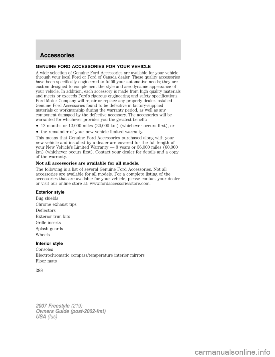 FORD FREESTYLE 2007 1.G Owners Manual GENUINE FORD ACCESSORIES FOR YOUR VEHICLE
A wide selection of Genuine Ford Accessories are available for your vehicle
through your local Ford or Ford of Canada dealer. These quality accessories
have b