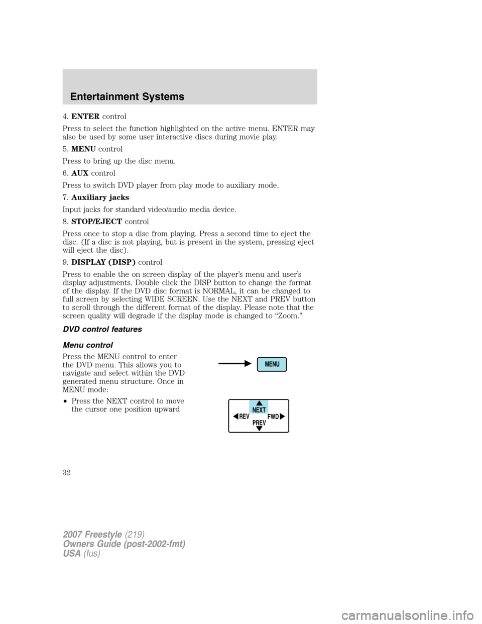 FORD FREESTYLE 2007 1.G Owners Manual 4.ENTERcontrol
Press to select the function highlighted on the active menu. ENTER may
also be used by some user interactive discs during movie play.
5.MENUcontrol
Press to bring up the disc menu.
6.AU FORD FREESTYLE 2007 1.G Owners Manual 4.ENTERcontrol
Press to select the function highlighted on the active menu. ENTER may
also be used by some user interactive discs during movie play.
5.MENUcontrol
Press to bring up the disc menu.
6.AU