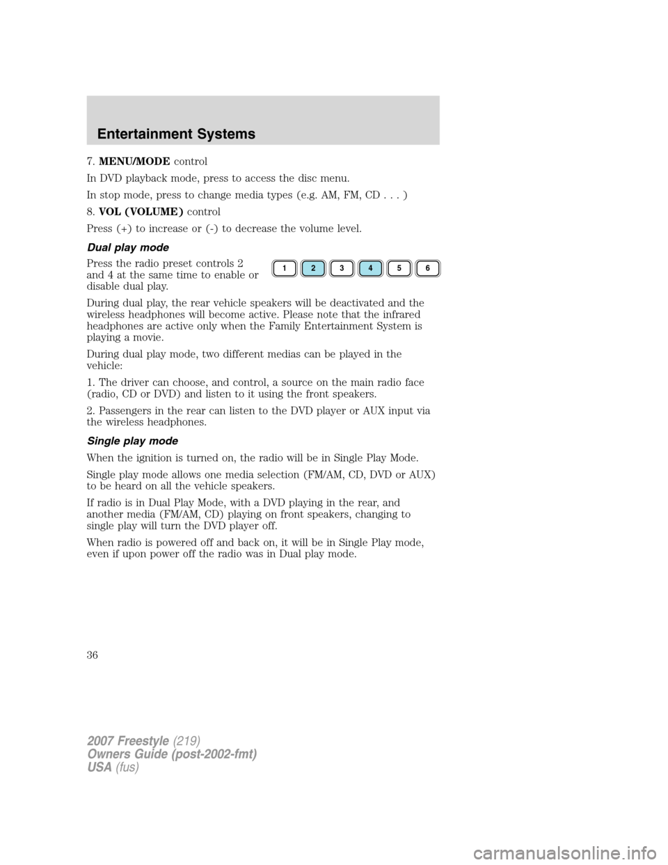 FORD FREESTYLE 2007 1.G Owners Manual 7.MENU/MODEcontrol
In DVD playback mode, press to access the disc menu.
In stop mode, press to change media types (e.g. AM, FM, CD...)
8.VOL (VOLUME)control
Press (+) to increase or (-) to decrease th FORD FREESTYLE 2007 1.G Owners Manual 7.MENU/MODEcontrol
In DVD playback mode, press to access the disc menu.
In stop mode, press to change media types (e.g. AM, FM, CD...)
8.VOL (VOLUME)control
Press (+) to increase or (-) to decrease th
