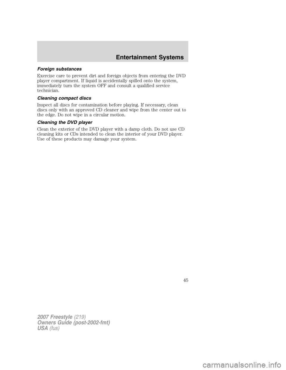 FORD FREESTYLE 2007 1.G Owners Manual Foreign substances
Exercise care to prevent dirt and foreign objects from entering the DVD
player compartment. If liquid is accidentally spilled onto the system,
immediately turn the system OFF and co