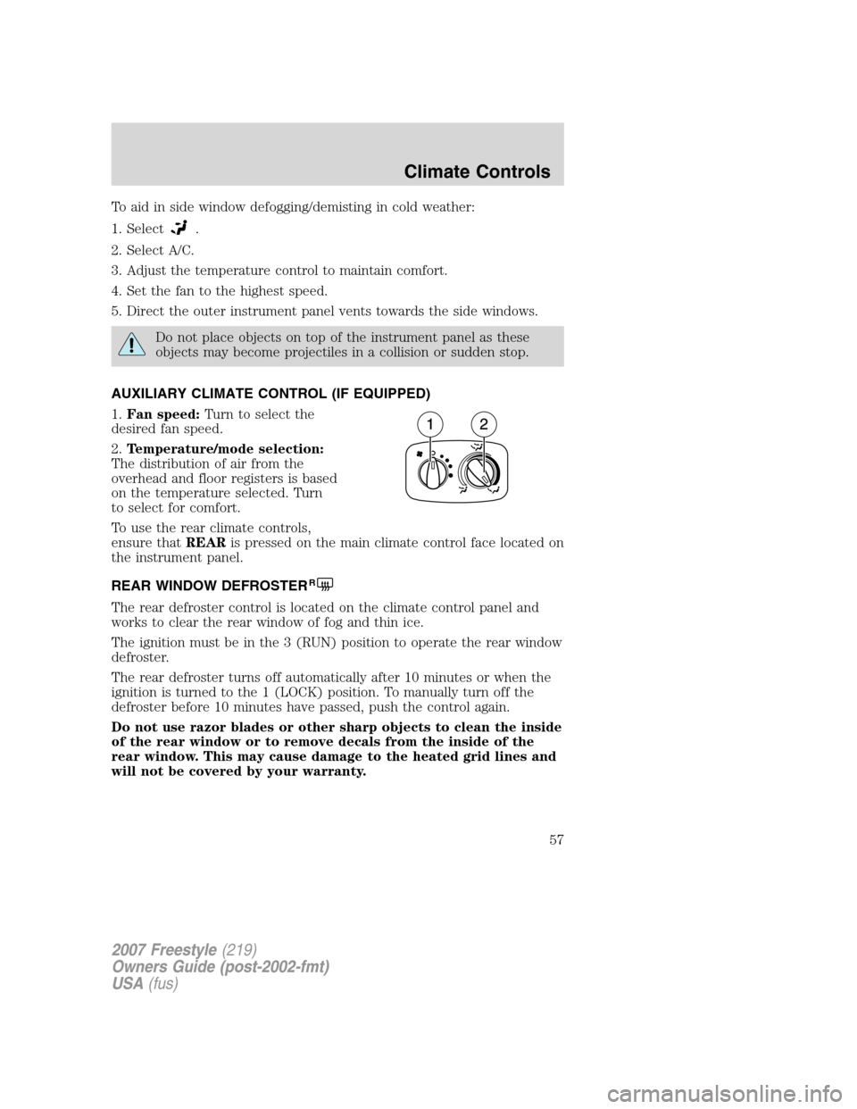 FORD FREESTYLE 2007 1.G Owners Manual To aid in side window defogging/demisting in cold weather:
1. Select
.
2. Select A/C.
3. Adjust the temperature control to maintain comfort.
4. Set the fan to the highest speed.
5. Direct the outer in FORD FREESTYLE 2007 1.G Owners Manual To aid in side window defogging/demisting in cold weather:
1. Select
.
2. Select A/C.
3. Adjust the temperature control to maintain comfort.
4. Set the fan to the highest speed.
5. Direct the outer in