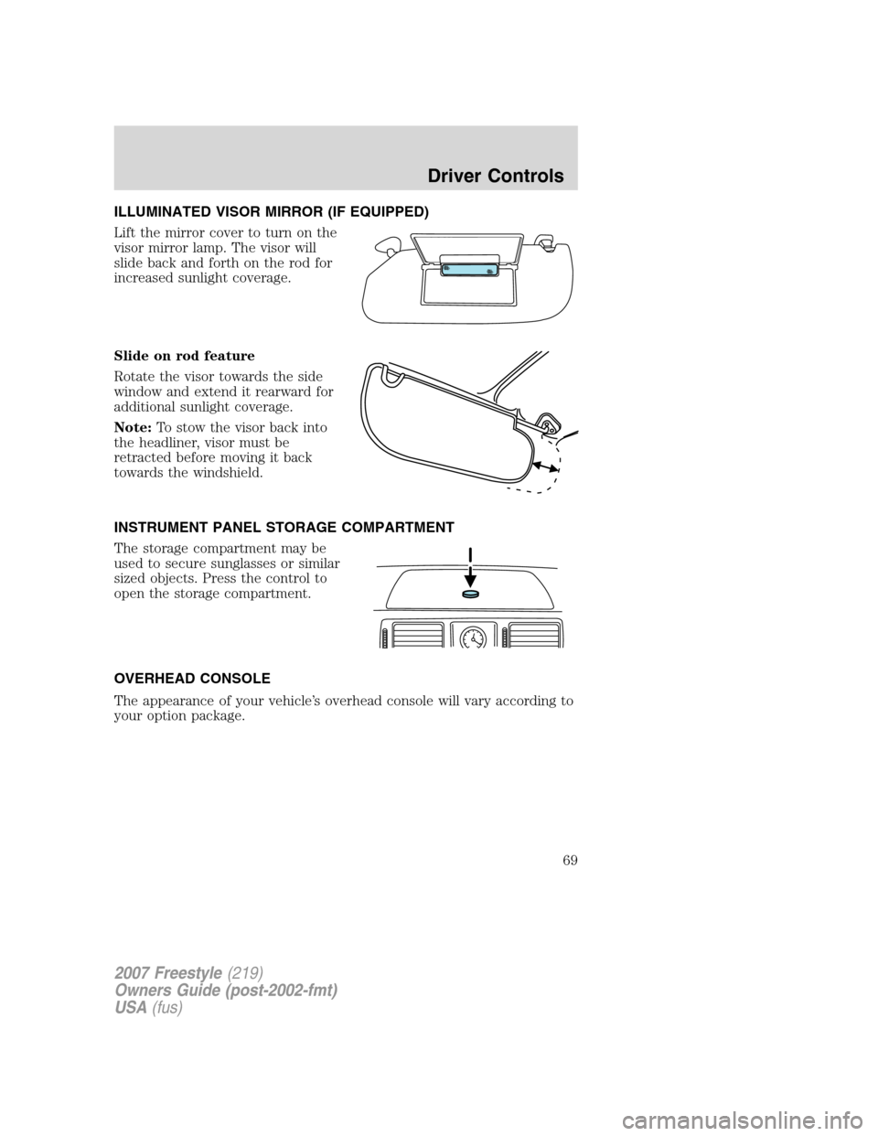 FORD FREESTYLE 2007 1.G Owners Manual ILLUMINATED VISOR MIRROR (IF EQUIPPED)
Lift the mirror cover to turn on the
visor mirror lamp. The visor will
slide back and forth on the rod for
increased sunlight coverage.
Slide on rod feature
Rota