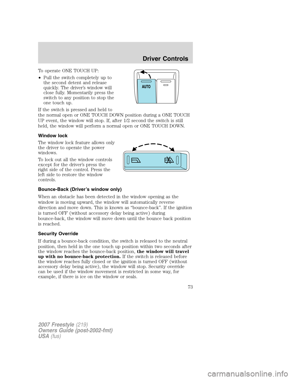 FORD FREESTYLE 2007 1.G Owners Manual To operate ONE TOUCH UP:
•Pull the switch completely up to
the second detent and release
quickly. The driver’s window will
close fully. Momentarily press the
switch to any position to stop the
one FORD FREESTYLE 2007 1.G Owners Manual To operate ONE TOUCH UP:
•Pull the switch completely up to
the second detent and release
quickly. The driver’s window will
close fully. Momentarily press the
switch to any position to stop the
one